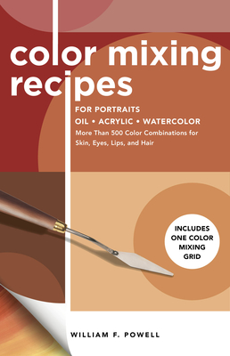 Color Mixing Recipes for Portraits: More Than 500 Color Combinations for Skin, Eyes, Lips & Hair - Includes One Color Mixing Grid By William F. Powell Cover Image