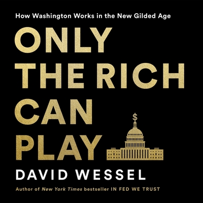 Only the Rich Can Play: How Washington Works in the New Gilded Age By David Wessel, Fred Berman (Read by) Cover Image