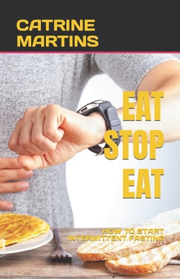 Eat Stop Eat: How to Start Intermittent Fasting By Catrine Martins Cover Image