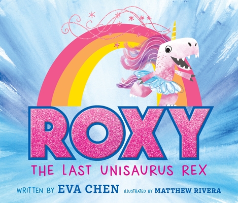 Roxy the Last Unisaurus Rex By Eva Chen, Matthew Rivera (Illustrator) Cover Image