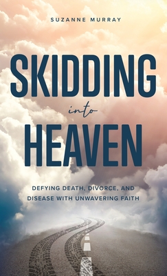 Skidding Into Heaven: Defying Death, Divorce, and Disease with Unwavering Faith Cover Image