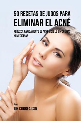 50 Recetas de Jugos Para Eliminar el Acné: Reduzca Rápidamente el Acné Visible Sin Cremas ni Medicinas Cover Image