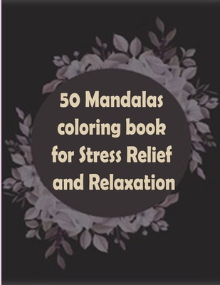 50 Mandalas coloring book for Stress Relief and Relaxation: An Adult Coloring Book Featuring 50 of the World's Most Beautiful Mandalas for Stress Reli Cover Image