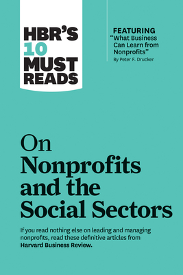 Hbr's 10 Must Reads on Nonprofits and the Social Sectors (Featuring What Business Can Learn from Nonprofits by Peter F. Drucker) Hbr's 10 Must Reads on Nonprofits and the Social Sectors (Featuring What Business Can Learn from Nonprofits by Peter F. Drucker) cover