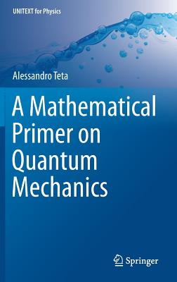 A Mathematical Primer on Quantum Mechanics (Unitext for Physics) By Alessandro Teta Cover Image
