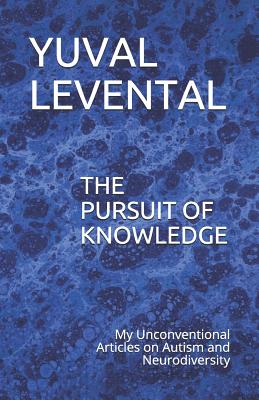 The Pursuit of Knowledge: My Unconventional Articles on Autism and Neurodiversity By Yuval Levental Cover Image