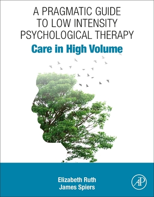 A Pragmatic Guide to Low Intensity Psychological Therapy: Care in High Volume By Elizabeth Ruth, James Spiers Cover Image