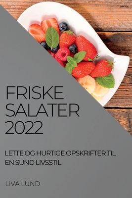 Friske Salater 2022: Lette Og Hurtige Opskrifter Til En Sund Livsstil By Liva Lund Cover Image