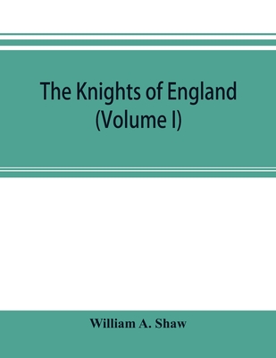 Cover for The knights of England; a complete record from the earliest time to the present day of the knights of all the orders of chivalry in England, Scotland,