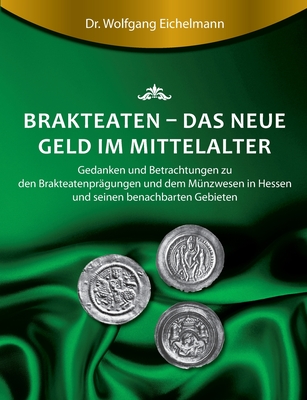 Brakteaten - Das neue Geld im Mittelalter: Betrachtungen und Gedanken zu den Brakteatenprägungen und dem mittelalterlichen Münzwesen in Hessen uns sei