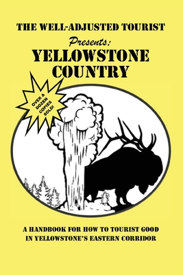 The Well-Adjusted Tourist Presents: YELLOWSTONE COUNTRY: A Handbook for How to Tourist Good in Yellowstone's Eastern Corridor Cover Image