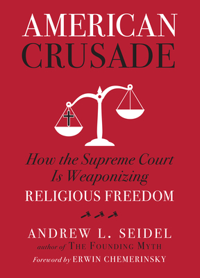 American Crusade: How the Supreme Court Is Weaponizing Religious Freedom By Andrew L. Seidel, Erwin Chemerinsky (Foreword by) Cover Image