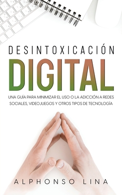Desintoxicación Digital: Una Guía para Minimizar el Uso o la Adicción a Redes Sociales, Videojuegos y Otros Tipos de Tecnología Cover Image