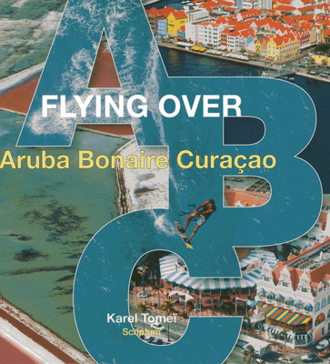 Flying Over ABC: Aruba, Bonaire, Curacao By Karel Tomei Cover Image