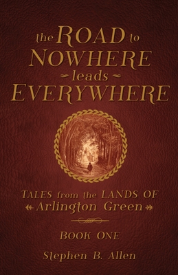 The Road to Nowhere leads Everywhere: Tales from the Lands Of Arlington Green: Book One