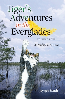 Tiger's Adventures in the Everglades Volume Four: As told by T. F. Gato By Jay Gee Heath Cover Image