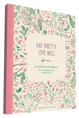 Eat Pretty Live Well: A Guided Journal for Nourishing Beauty, Inside and Out (Food Journal, Health and Diet Journal, Nutritional Books)
