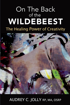 On The Back of The Wildebeest: The Healing Power of Creativity By Audrey C. Jolly Cover Image