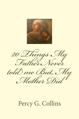 20 Things My Father Never told me But, My Mother Did By Percy G. Collins Cover Image