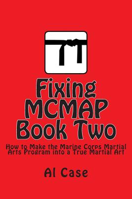 Fixing MCMAP 2: Making the Marine Corps Martial Arts Program a True Martial Art By Al Case Cover Image