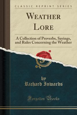 Weather Lore: A Collection of Proverbs, Sayings, and Rules Concerning the Weather (Classic Reprint) Weather Lore: A Collection of Proverbs, Sayings, and Rules Concerning the Weather (Classic Reprint) cover