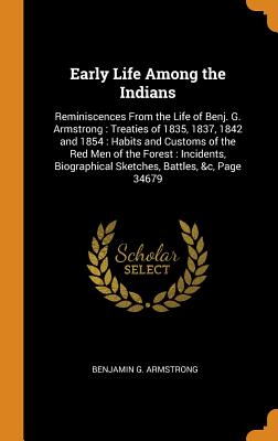 Early Life Among the Indians: Reminiscences from the Life of Benj. G. Armstrong: Treaties of 1835, 1837, 1842 and 1854: Habits and Customs of the Re Early Life Among the Indians: Reminiscences from the Life of Benj. G. Armstrong: Treaties of 1835, 1837, 1842 and 1854: Habits and Customs of the Re cover