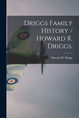 Driggs Family History / Howard R. Driggs. By Howard R. (Howard Roscoe) 18 Driggs (Created by) Cover Image