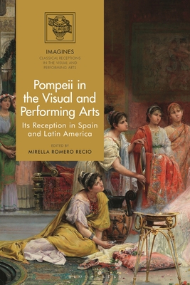 Pompeii in the Visual and Performing Arts: Its Reception in Spain and Latin America (Imagines - Classical Receptions in the Visual and Performing) Cover Image