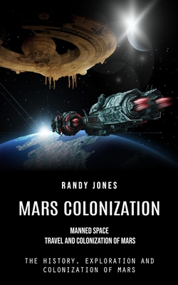 Mars Colonization: Manned Space Travel and Colonization of Mars (The History, Exploration and Colonization of Mars) Cover Image