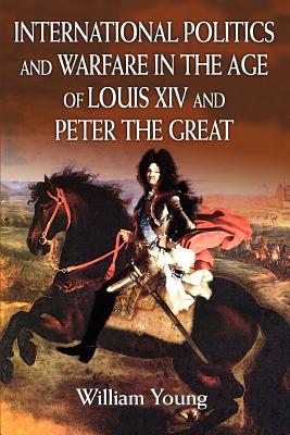 International Politics and Warfare in the Age of Louis XIV and Peter the Great: A Guide to the Historical Literature By William Young Cover Image