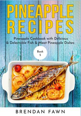 Pineapple Recipes: Pineapple Cookbook with Delicious & Delectable Fish & Meat Pineapple Dishes By Brendan Fawn Cover Image