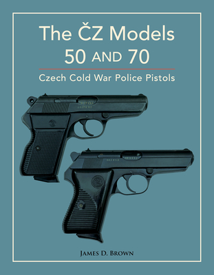 The Čz Models 50 and 70: Czech Cold War Police Pistols By James D. Brown Cover Image