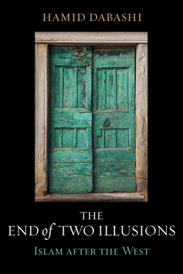 The End of Two Illusions: Islam after the West By Hamid Dabashi Cover Image