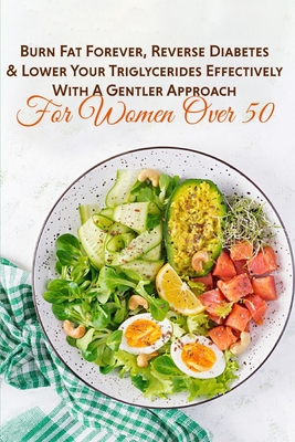 Burn Fat Forever, Reverse Diabetes & Lower Your Triglycerides Effectively With A Gentler Approach For Women Over 50: Keto Diet For Women Over 50 Free