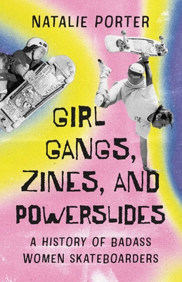 Girl Gangs, Zines , and Powerslides: A History of Badass Women Skateboarders By Natalie Porter Cover Image
