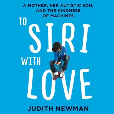 To Siri with Love Lib/E: A Mother, Her Autistic Son, and the Kindness of Machines By Judith Newman, Cris Dukehart (Read by) Cover Image