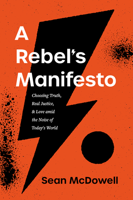 A Rebel's Manifesto: Choosing Truth, Real Justice, and Love Amid the Noise of Today's World By Sean McDowell Cover Image