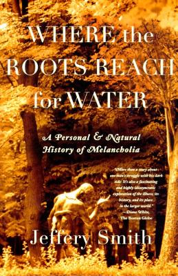 Where the Roots Reach for Water: A Personal and Natural History of Melancholia By Jeffery Smith Cover Image