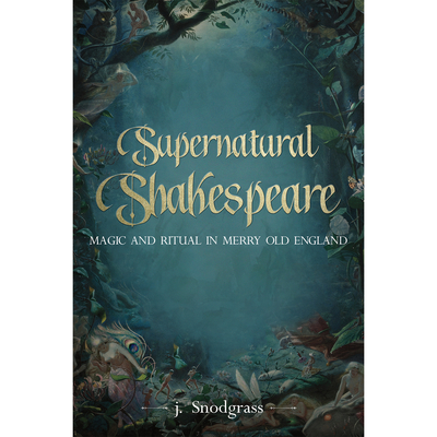 Supernatural Shakespeare: Magic and Ritual in Merry Old England By J. Snodgrass Cover Image