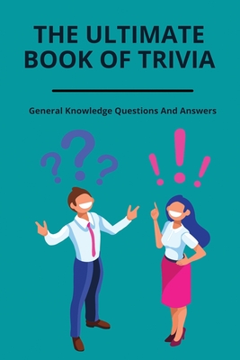 The Ultimate Book Of Trivia: General Knowledge Questions And Answers: Adults Quiz Quick Guide By Matt Maller Cover Image