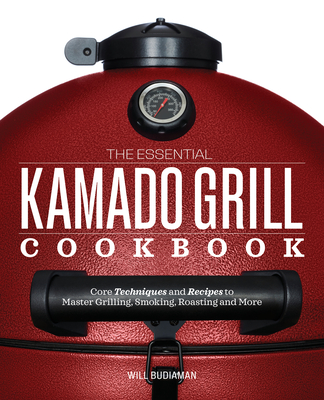 The Essential Kamado Grill Cookbook: Core Techniques and Recipes to Master Grilling, Smoking, Roasting, and More By Will Budiaman Cover Image