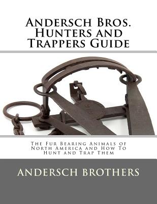 Andersch Bros. Hunters and Trappers Guide: The Fur Bearing Animals of North America and How To Hunt and Trap Them Cover Image