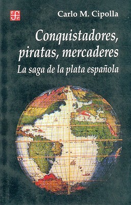 Conquistadores, Piratas, Mercaderes: La Saga de la Plata Espanola (Seccion de Historia) Cover Image