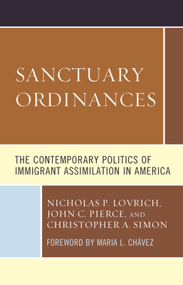 Sanctuary Ordinances: The Contemporary Politics of Immigrant Assimilation in America By Nicholas P. Lovrich, John C. Pierce, Christopher A. Simon Cover Image