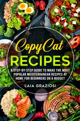 Copycat Recipes: A Step-by-Step Guide to make the Most Popular Mediterranean Recipes at Home for Beginners on a Budget Cover Image