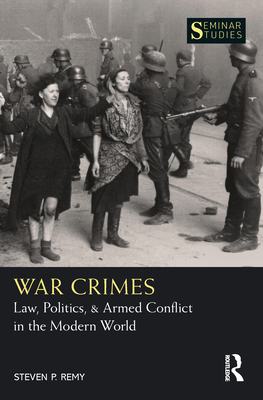 War Crimes: Law, Politics, & Armed Conflict in the Modern World (Seminar Studies) By Steven P. Remy Cover Image