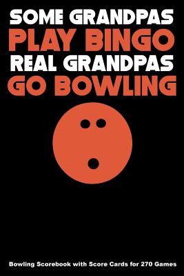 Some Grandpas Play Bingo Real Grandpas Go Bowling: Bowling Scorebook with Score Cards for 270 Games Cover Image