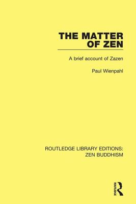 The Matter of Zen: A Brief Account of Zazen (Routledge Library Editions: Zen Buddhism) By Paul Wienpahl Cover Image