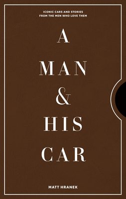 A Man & His Car: Iconic Cars and Stories from the Men Who Love Them (A Man & His Series #2)