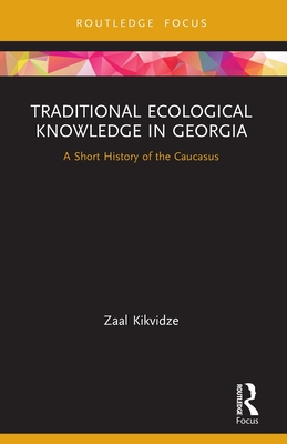 Traditional Ecological Knowledge in Georgia: A Short History of the Caucasus (Routledge Focus on Environment and Sustainability) By Zaal Kikvidze Cover Image